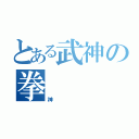 とある武神の拳（神）