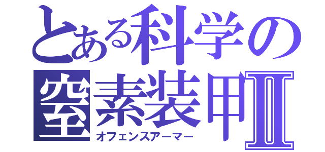 とある科学の窒素装甲Ⅱ（オフェンスアーマー）