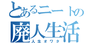 とあるニートの廃人生活（人生オワタ）