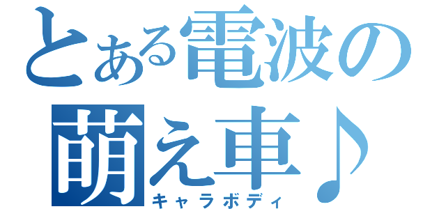 とある電波の萌え車♪（キャラボディ）