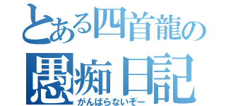 とある四首龍の愚痴日記（がんばらないぞー）