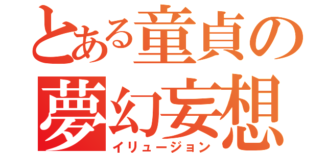 とある童貞の夢幻妄想（イリュージョン）