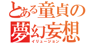 とある童貞の夢幻妄想（イリュージョン）