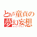 とある童貞の夢幻妄想（イリュージョン）