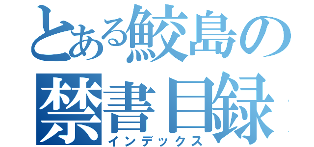 とある鮫島の禁書目録（インデックス）