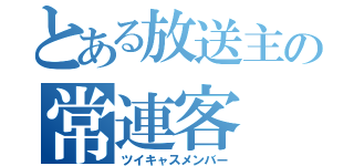 とある放送主の常連客（ツイキャスメンバー）