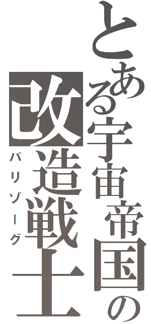 とある宇宙帝国の改造戦士（バリゾーグ）