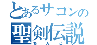 とあるサコンの聖剣伝説（ちんこ）