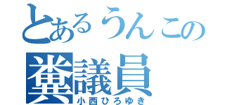 とあるうんこの糞議員（小西ひろゆき）