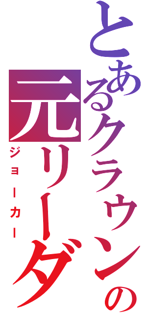 とあるクラウンの元リーダー（ジョーカー）