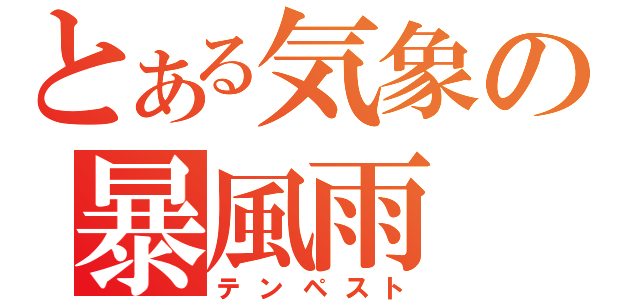 とある気象の暴風雨（テンペスト）