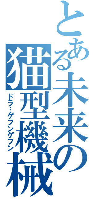とある未来の猫型機械（ドラ…ゲフンゲフン）