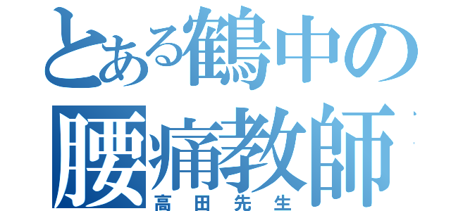 とある鶴中の腰痛教師（高田先生）