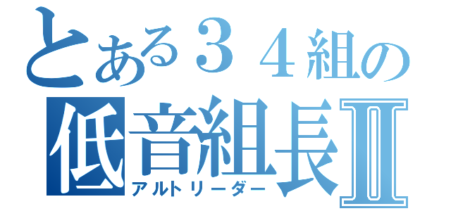 とある３４組の低音組長Ⅱ（アルトリーダー）