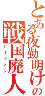 とある夜勤明けの戦国廃人（ガードマン）