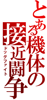 とある機体の接近闘争（ドッグファイト）