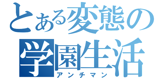 とある変態の学園生活（アンチマン）