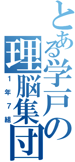 とある学戸の理脳集団（１年７組）