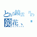 とある鏡雲 畏の鏡花、焰空（インデックス）