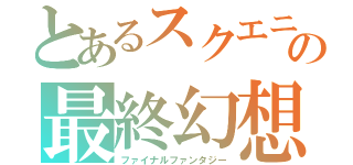 とあるスクエニの最終幻想（ファイナルファンタジー）