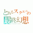 とあるスクエニの最終幻想（ファイナルファンタジー）