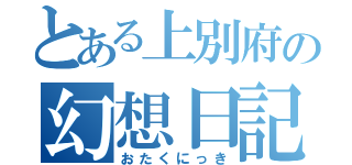 とある上別府の幻想日記（おたくにっき）