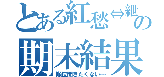 とある紅愁⇔紲の期末結果（順位聞きたくない…）