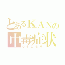 とあるＫＡＮの中毒症状（ひきこもり）