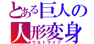 とある巨人の人形変身（ウルトライブ）