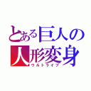 とある巨人の人形変身（ウルトライブ）