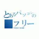 とあるパソコンの フリーズ（ＴＯＳＨＩＢＡ様ー）