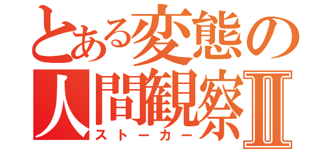 とある変態の人間観察Ⅱ（ストーカー）