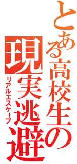 とある高校生の現実逃避（リアルエスケープ）