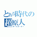 とある時代の超原人（ターミネーター）