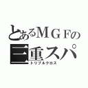 とあるＭＧＦの三重スパイ（トリプルクロス）