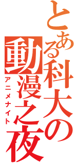 とある科大の動漫之夜Ⅱ（アニメナイト）