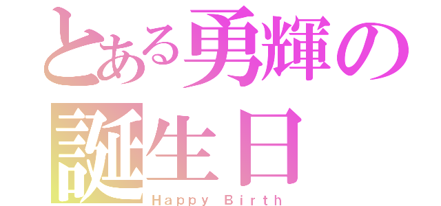 とある勇輝の誕生日（Ｈａｐｐｙ Ｂｉｒｔｈ）