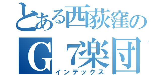 とある西荻窪のＧ７楽団（インデックス）