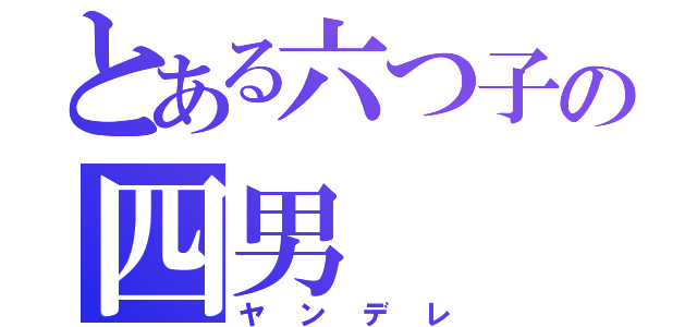 とある六つ子の四男（ヤンデレ）