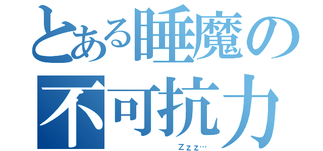 とある睡魔の不可抗力（         Ｚｚｚ…）