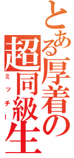 とある厚着の超同級生（ミッチー）