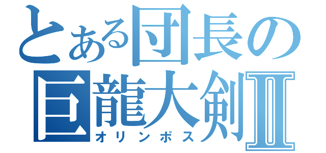 とある団長の巨龍大剣Ⅱ（オリンポス）