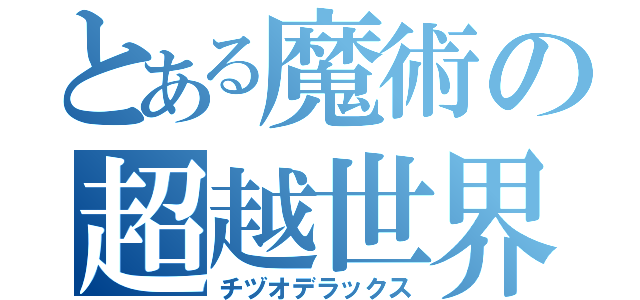 とある魔術の超越世界（チヅオデラックス）