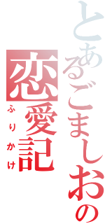 とあるごましおの恋愛記（ふりかけ）