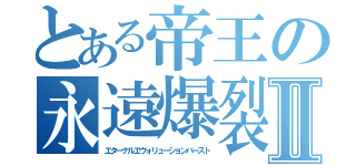 とある帝王の永遠爆裂Ⅱ（エターナルエヴォリューションバースト）