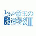 とある帝王の永遠爆裂Ⅱ（エターナルエヴォリューションバースト）