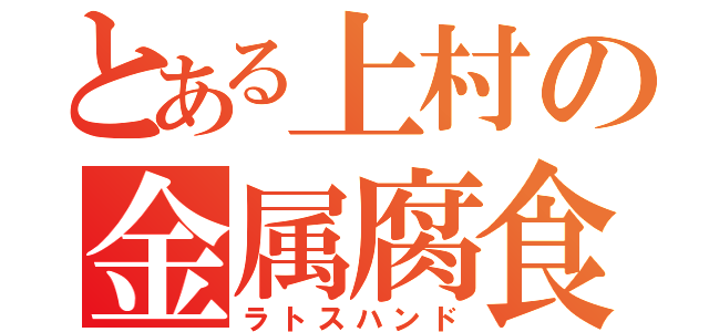 とある上村の金属腐食（ラトスハンド）