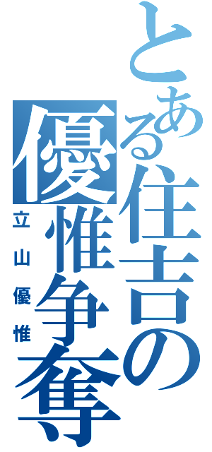 とある住吉の優惟争奪Ⅱ（立山優惟）