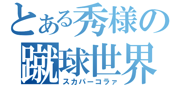 とある秀様の蹴球世界杯（スカパーコラァ）