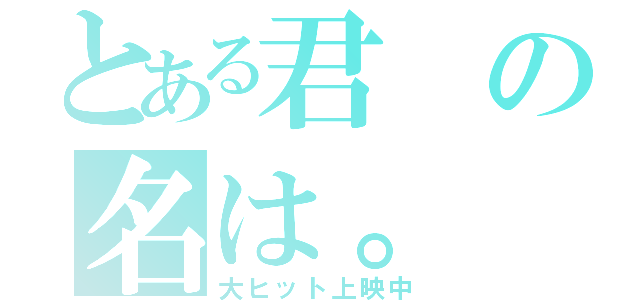 とある君の名は。（大ヒット上映中）